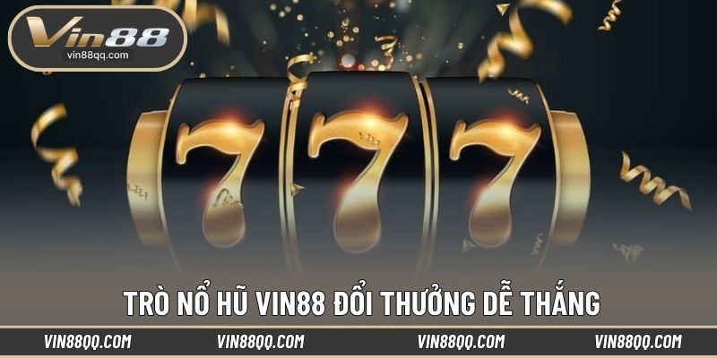 Trò nổ hũ VIN88 đổi thưởng dễ thắng
